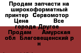 Продам запчасти на широкоформатный принтер. Сервомотор › Цена ­ 29 000 - Все города Другое » Продам   . Амурская обл.,Благовещенский р-н